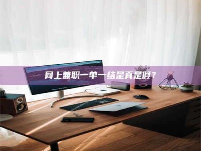 三沙网上兼职一单一结是真是假？
