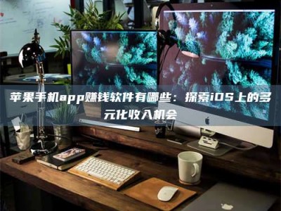 三沙苹果手机app赚钱软件有哪些：探索iOS上的多元化收入机会