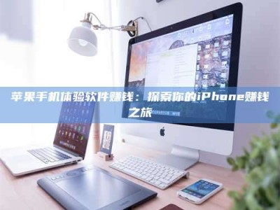三沙苹果手机体验软件赚钱：探索你的iPhone赚钱之旅