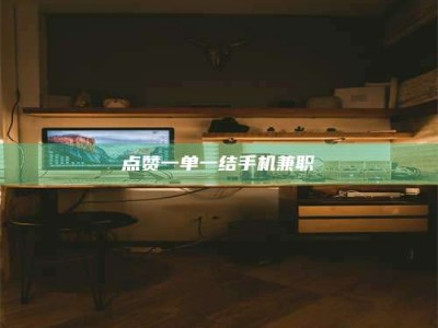 三沙点赞一单一结手机兼职