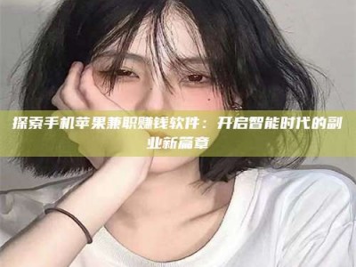 三沙探索手机苹果兼职赚钱软件：开启智能时代的副业新篇章