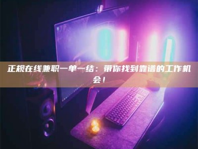 三沙正规在线兼职一单一结：带你找到靠谱的工作机会！