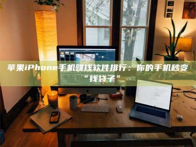 三沙苹果iPhone手机赚钱软件排行：你的手机秒变“钱袋子”