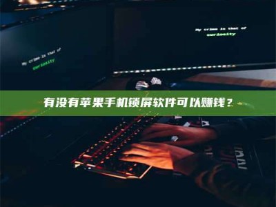 三沙有没有苹果手机锁屏软件可以赚钱？