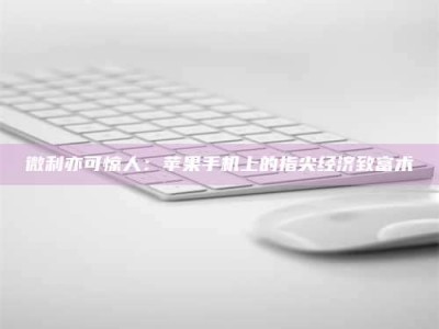 三沙微利亦可惊人：苹果手机上的指尖经济致富术