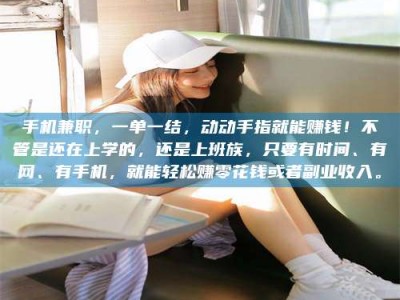 三沙手机兼职，一单一结，动动手指就能赚钱！不管是还在上学的，还是上班族，只要有时间、有网、有手机，就能轻松赚零花钱或者副业收入。