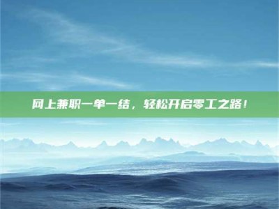 三沙网上兼职一单一结，轻松开启零工之路！