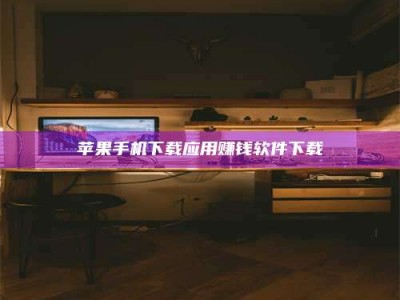 三沙苹果手机下载应用赚钱软件下载