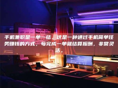 三沙手机兼职是一单一结。这是一种通过手机简单任务赚钱的方式，每完成一单就结算报酬，非常灵活。