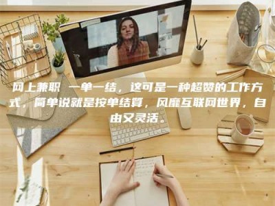 三沙网上兼职 一单一结，这可是一种超赞的工作方式，简单说就是按单结算，风靡互联网世界，自由又灵活。