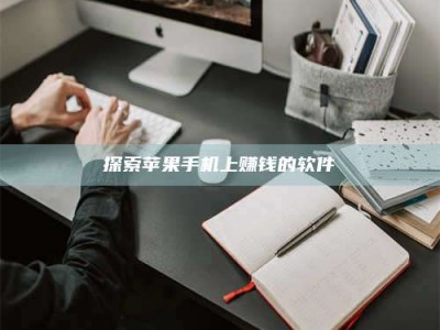 三沙探索苹果手机上赚钱的软件