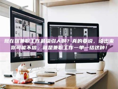 三沙现在啥兼职工作最吸引人啊？真的要说，说出来你可能不信，就是兼职工作一单一结这种！