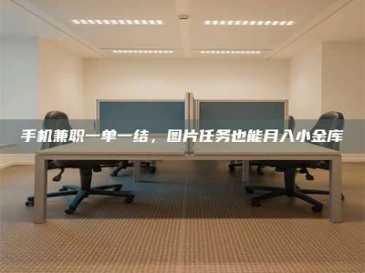 三沙手机兼职一单一结，图片任务也能月入小金库