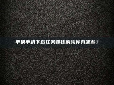 三沙苹果手机下载任务赚钱的软件有哪些？