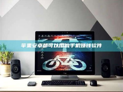 三沙苹果安卓都可以用的手机赚钱软件