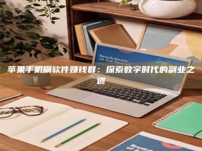 三沙苹果手机刷软件赚钱群：探索数字时代的副业之道