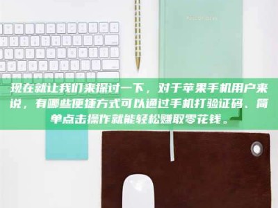 三沙现在就让我们来探讨一下，对于苹果手机用户来说，有哪些便捷方式可以通过手机打验证码、简单点击操作就能轻松赚取零花钱。