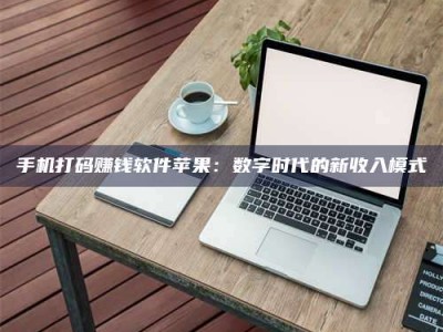 三沙手机打码赚钱软件苹果：数字时代的新收入模式