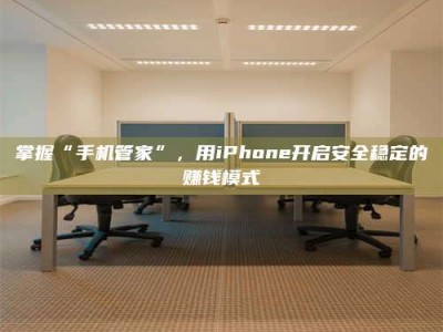 三沙掌握“手机管家”，用iPhone开启安全稳定的赚钱模式