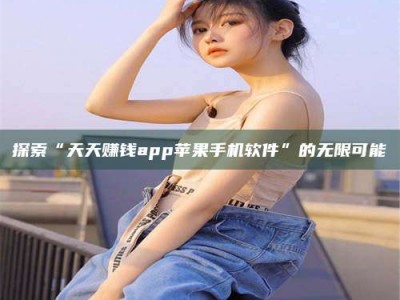 三沙探索“天天赚钱app苹果手机软件”的无限可能