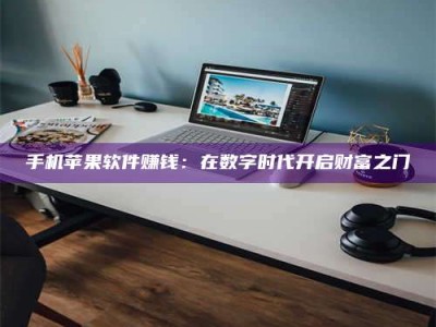 三沙手机苹果软件赚钱：在数字时代开启财富之门