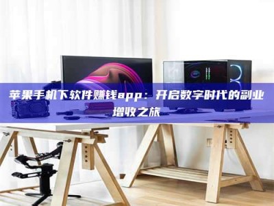 三沙苹果手机下软件赚钱app：开启数字时代的副业增收之旅