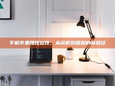 三沙手机苹果赚钱软件：从闲暇到盈利的新路径