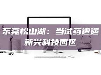 三沙东莞松山湖：当试药遭遇新兴科技园区