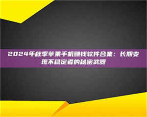 三沙2024年秋季苹果手机赚钱软件合集:长期变现不稳定者的秘密武器 第1张 三沙2024年秋季苹果手机赚钱软件合集:长期变现不稳定者的秘密武器 第1张
