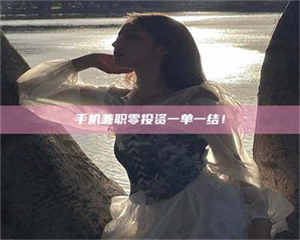 三沙手机兼职零投资一单一结！ 第1张