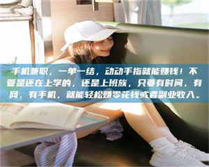 三沙手机兼职，一单一结，动动手指就能赚钱！不管是还在上学的，还是上班族，只要有时间、有网、有手机，就能轻松赚零花钱或者副业收入。 第1张