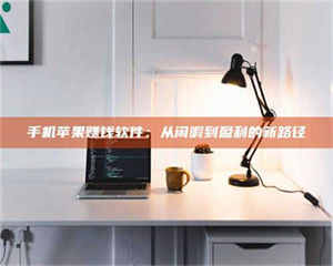 三沙手机苹果赚钱软件:从闲暇到盈利的新路径 第1张 三沙手机苹果赚钱软件:从闲暇到盈利的新路径 第1张