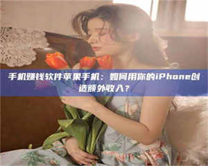 三沙手机赚钱软件苹果手机：如何用你的iPhone创造额外收入？ 第1张