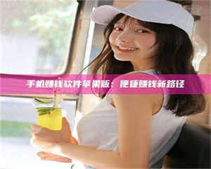 三沙手机赚钱软件苹果版：便捷赚钱新路径 第1张