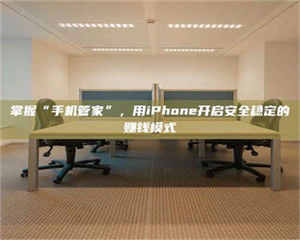 三沙掌握“手机管家”,用iPhone开启安全稳定的赚钱模式 第1张 三沙掌握“手机管家”,用iPhone开启安全稳定的赚钱模式 第1张