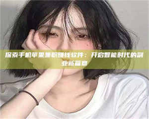 三沙探索手机苹果兼职赚钱软件：开启智能时代的副业新篇章 第1张