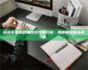 三沙探索苹果手机赚钱软件排行榜：果粉的财富新机遇 第1张