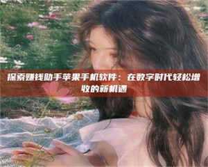 三沙探索赚钱助手苹果手机软件：在数字时代轻松增收的新机遇 第1张