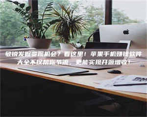 三沙敏锐发掘变现机会？看这里！苹果手机赚钱软件大全不仅帮你节流，更能实现开源增收！ 第1张