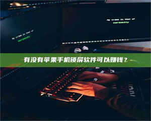 三沙有没有苹果手机锁屏软件可以赚钱？ 第1张