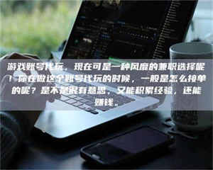 三沙游戏账号代玩，现在可是一种风靡的兼职选择呢！你在做这个账号代玩的时候，一般是怎么接单的呢？是不是很有意思，又能积累经验，还能赚钱。 第1张