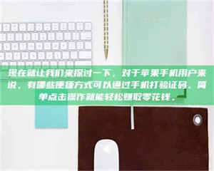 三沙现在就让我们来探讨一下，对于苹果手机用户来说，有哪些便捷方式可以通过手机打验证码、简单点击操作就能轻松赚取零花钱。 第1张