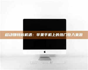 三沙移动赚钱新机遇：苹果手机上的热门收入来源 第1张