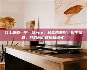 三沙线上兼职一单一结app：轻松找兼职，按单结算，开启自由赚钱新模式！ 第1张