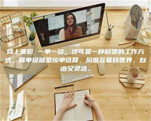 三沙网上兼职 一单一结，这可是一种超赞的工作方式，简单说就是按单结算，风靡互联网世界，自由又灵活。 第1张