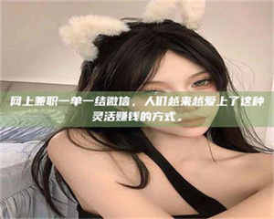 三沙网上兼职一单一结微信，人们越来越爱上了这种灵活赚钱的方式。 第1张