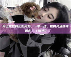 三沙网上兼职的正规网站，一单一结，提供灵活赚钱机会。（15字） 第1张