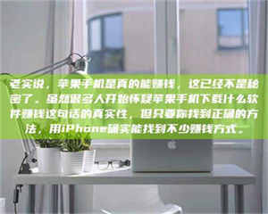 三沙老实说，苹果手机是真的能赚钱，这已经不是秘密了。虽然很多人开始怀疑苹果手机下载什么软件赚钱这句话的真实性，但只要你找到正确的方法，用iPhone确实能找到不少赚钱方式。 第1张