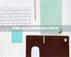 三沙苹果什么能看视频赚钱的手机软件 第1张 三沙苹果什么能看视频赚钱的手机软件 第1张