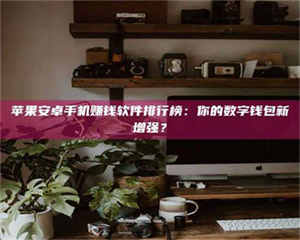 三沙苹果安卓手机赚钱软件排行榜：你的数字钱包新增强？ 第1张